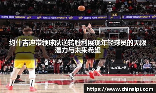 约什吉迪带领球队逆转胜利展现年轻球员的无限潜力与未来希望