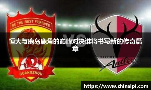恒大与鹿岛鹿角的巅峰对决谁将书写新的传奇篇章
