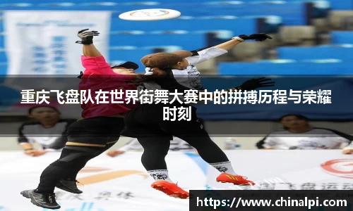 重庆飞盘队在世界街舞大赛中的拼搏历程与荣耀时刻